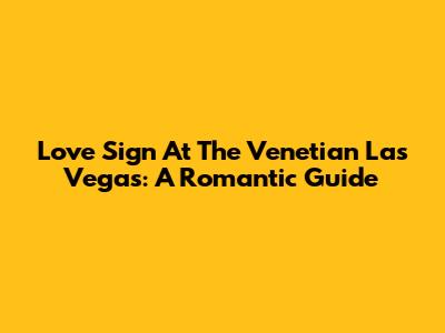 Love Sign At The Venetian Las Vegas: A Romantic Guide