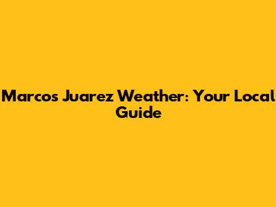 Marcos Juarez Weather: Your Local Guide