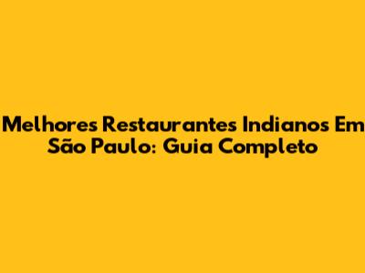 Melhores Restaurantes Indianos Em São Paulo: Guia Completo