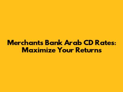 Merchants Bank Arab CD Rates: Maximize Your Returns
