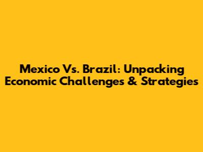Mexico Vs. Brazil: Unpacking Economic Challenges & Strategies