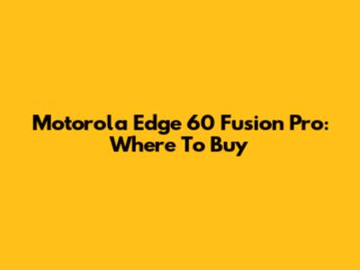 Motorola Edge 60 Fusion Pro: Where To Buy