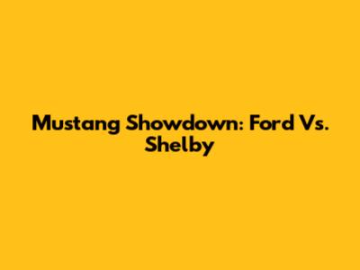 Mustang Showdown: Ford Vs. Shelby