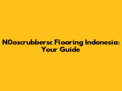 N0oscrubbersc Flooring Indonesia: Your Guide