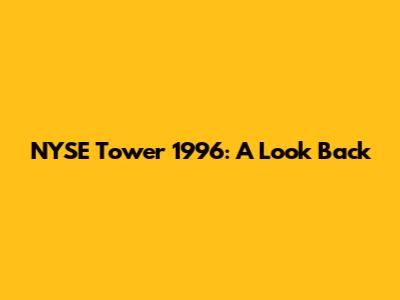NYSE Tower 1996: A Look Back