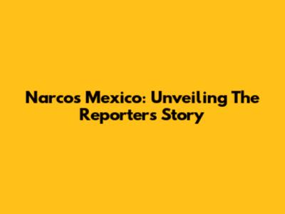 Narcos Mexico: Unveiling The Reporter's Story