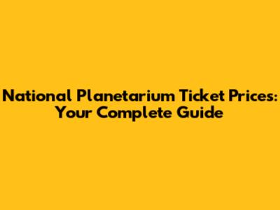 National Planetarium Ticket Prices: Your Complete Guide