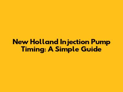 New Holland Injection Pump Timing: A Simple Guide
