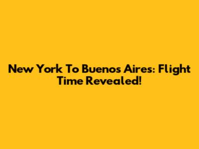 New York To Buenos Aires: Flight Time Revealed!