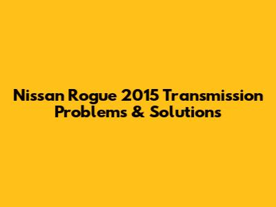 Nissan Rogue 2015 Transmission Problems & Solutions