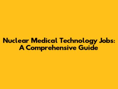 Nuclear Medical Technology Jobs: A Comprehensive Guide