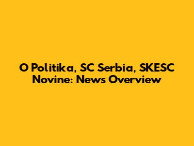 O Politika, SC Serbia, SKESC Novine: News Overview
