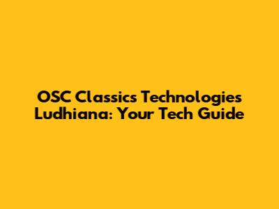 OSC Classics Technologies Ludhiana: Your Tech Guide