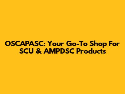 OSCAPASC: Your Go-To Shop For SCU & AMPDSC Products
