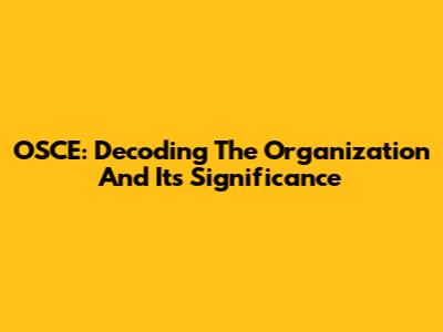 OSCE: Decoding The Organization And Its Significance