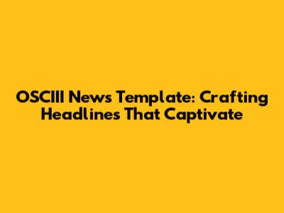 OSCIII News Template: Crafting Headlines That Captivate