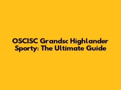 OSCISC Grandsc Highlander Sporty: The Ultimate Guide