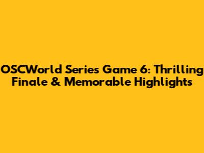 OSCWorld Series Game 6: Thrilling Finale & Memorable Highlights