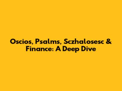 Oscios, Psalms, Sczhalosesc & Finance: A Deep Dive