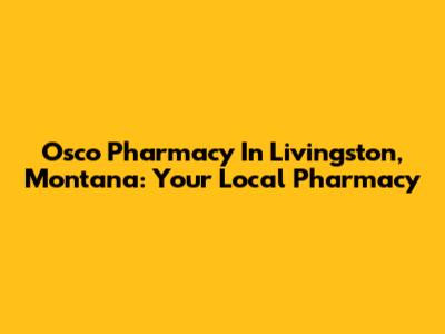 Osco Pharmacy In Livingston, Montana: Your Local Pharmacy