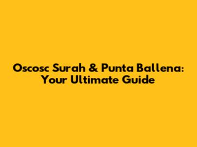 Oscosc Surah & Punta Ballena: Your Ultimate Guide
