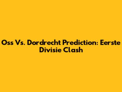 Oss Vs. Dordrecht Prediction: Eerste Divisie Clash