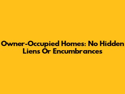 Owner-Occupied Homes: No Hidden Liens Or Encumbrances