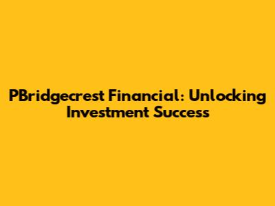 PBridgecrest Financial: Unlocking Investment Success