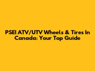 PSEI ATV/UTV Wheels & Tires In Canada: Your Top Guide