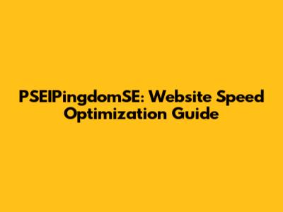 PSEIPingdomSE: Website Speed Optimization Guide