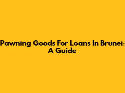 Pawning Goods For Loans In Brunei: A Guide