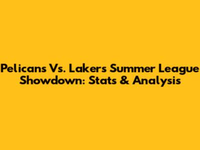 Pelicans Vs. Lakers Summer League Showdown: Stats & Analysis
