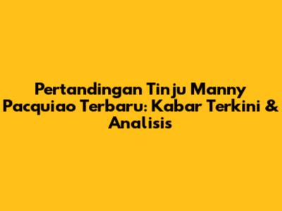 Pertandingan Tinju Manny Pacquiao Terbaru: Kabar Terkini & Analisis