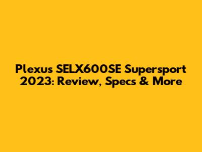 Plexus SELX600SE Supersport 2023: Review, Specs & More