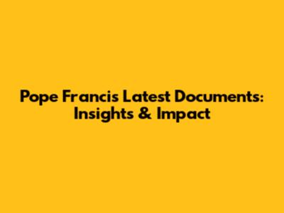Pope Francis' Latest Documents: Insights & Impact
