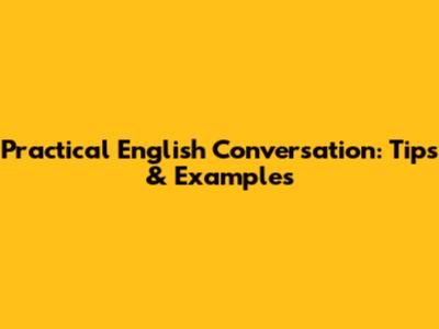 Practical English Conversation: Tips & Examples