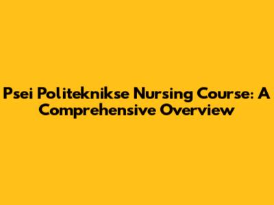 Psei Politeknikse Nursing Course: A Comprehensive Overview