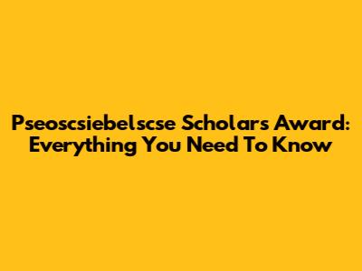 Pseoscsiebelscse Scholars Award: Everything You Need To Know