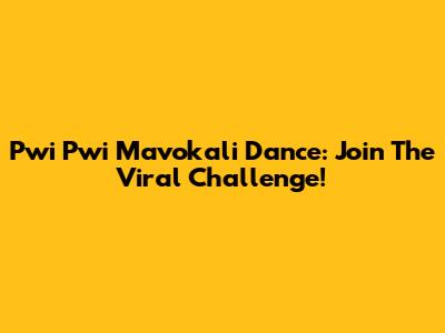 Pwi Pwi Mavokali Dance: Join The Viral Challenge!