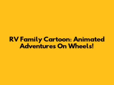 RV Family Cartoon: Animated Adventures On Wheels!