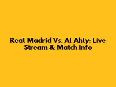 Real Madrid Vs. Al Ahly: Live Stream & Match Info
