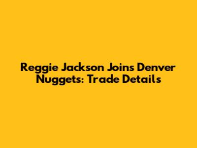 Reggie Jackson Joins Denver Nuggets: Trade Details