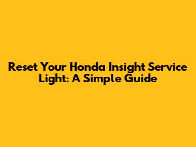 Reset Your Honda Insight Service Light: A Simple Guide