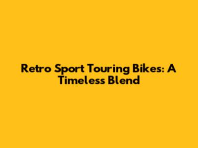 Retro Sport Touring Bikes: A Timeless Blend