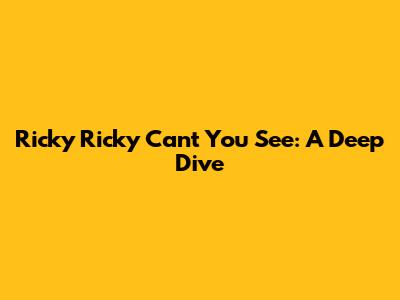 Ricky Ricky Can't You See: A Deep Dive