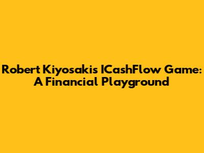 Robert Kiyosaki's ICashFlow Game: A Financial Playground
