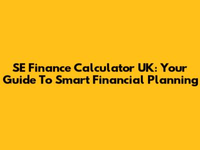 SE Finance Calculator UK: Your Guide To Smart Financial Planning