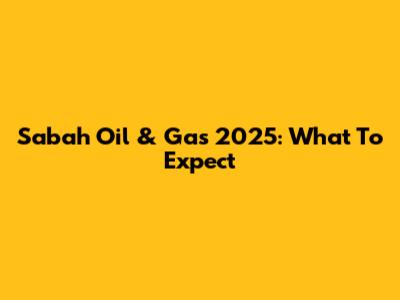 Sabah Oil & Gas 2025: What To Expect