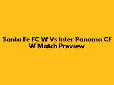 Santa Fe FC W Vs Inter Panama CF W Match Preview