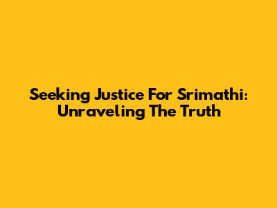 Seeking Justice For Srimathi: Unraveling The Truth